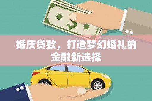 官田婚庆贷款，打造梦幻婚礼的金融新选择