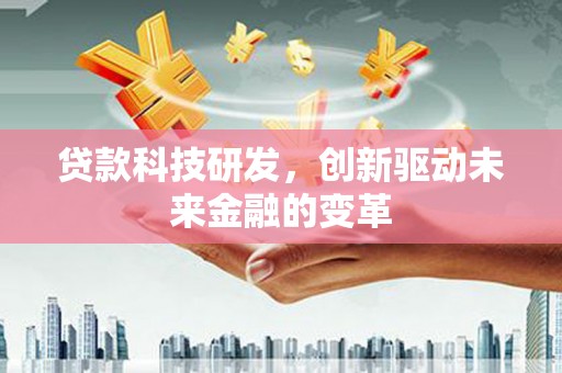 官田贷款科技研发，创新驱动未来金融的变革