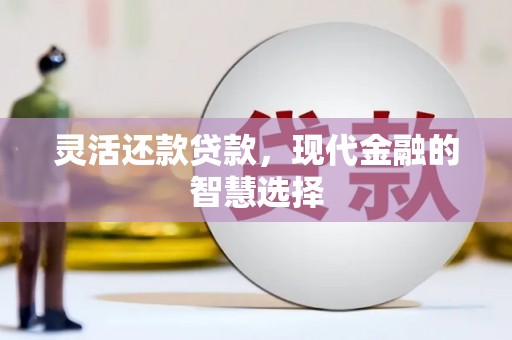 官田灵活还款贷款，现代金融的智慧选择