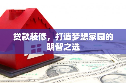 官田贷款装修，打造梦想家园的明智之选