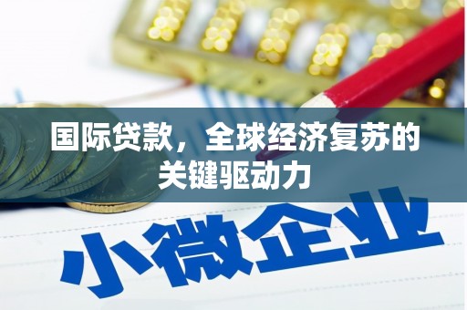 官田国际贷款，全球经济复苏的关键驱动力
