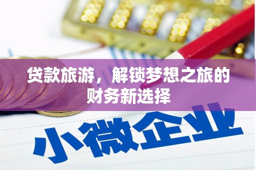 官田贷款旅游，解锁梦想之旅的财务新选择