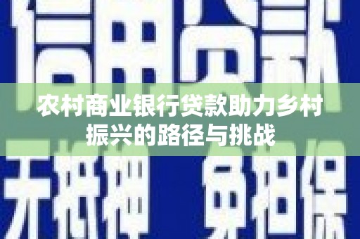 官田农村商业银行贷款助力乡村振兴的路径与挑战