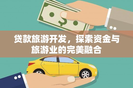 官田贷款旅游开发，探索资金与旅游业的完美融合