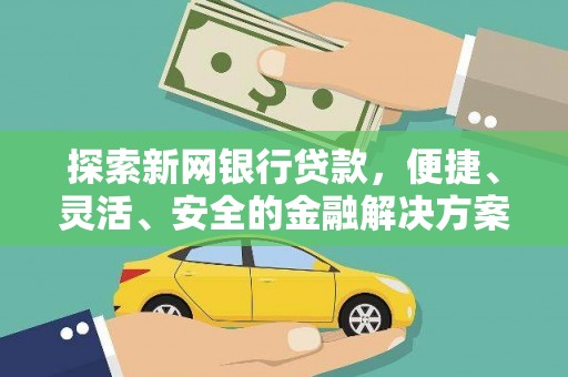 官田探索新网银行贷款，便捷、灵活、安全的金融解决方案