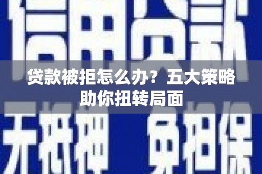 官田贷款被拒怎么办？五大策略助你扭转局面
