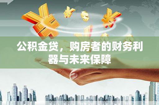 官田公积金贷，购房者的财务利器与未来保障