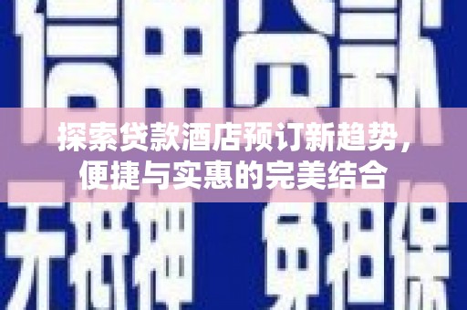 官田探索贷款酒店预订新趋势，便捷与实惠的完美结合