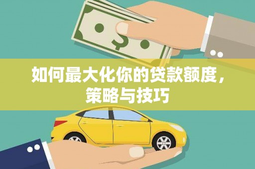 官田如何最大化你的贷款额度，策略与技巧