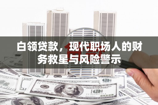 官田白领贷款，现代职场人的财务救星与风险警示