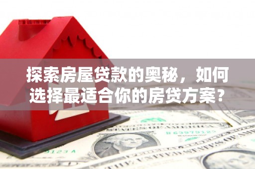 官田探索房屋贷款的奥秘，如何选择最适合你的房贷方案？