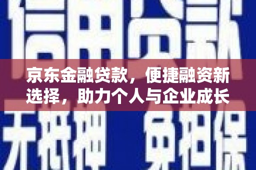 官田京东金融贷款，便捷融资新选择，助力个人与企业成长