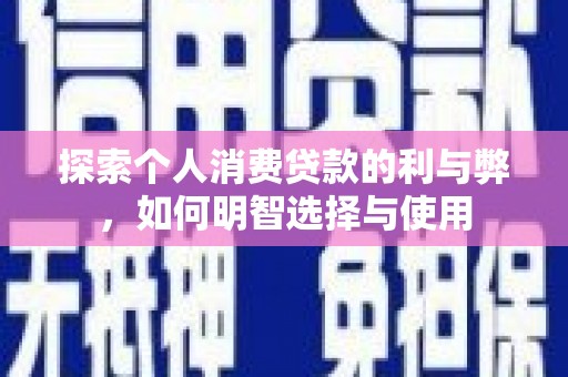 官田探索个人消费贷款的利与弊，如何明智选择与使用