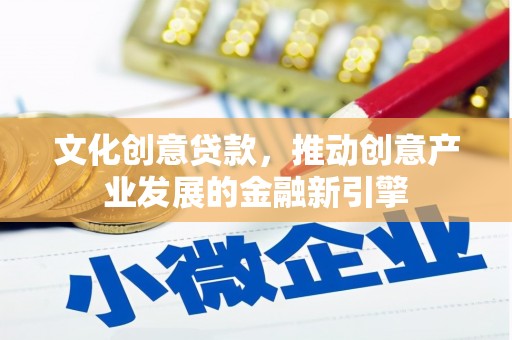 官田文化创意贷款，推动创意产业发展的金融新引擎