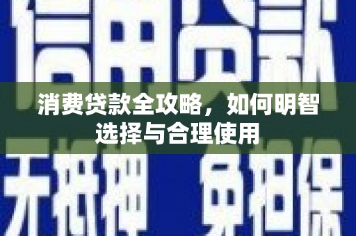 官田消费贷款全攻略，如何明智选择与合理使用