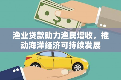 官田渔业贷款助力渔民增收，推动海洋经济可持续发展