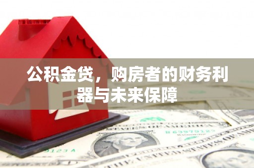 官田公积金贷，购房者的财务利器与未来保障