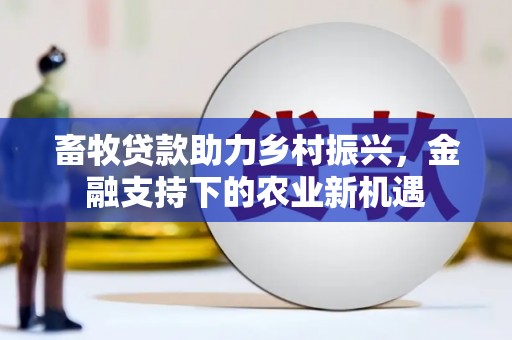 官田畜牧贷款助力乡村振兴，金融支持下的农业新机遇