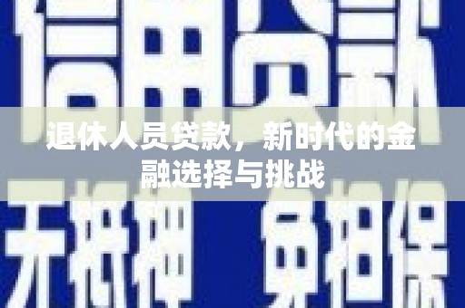 官田退休人员贷款，新时代的金融选择与挑战