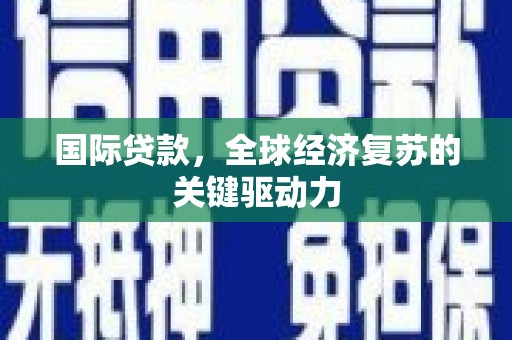 官田国际贷款，全球经济复苏的关键驱动力