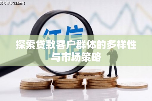 官田探索贷款客户群体的多样性与市场策略
