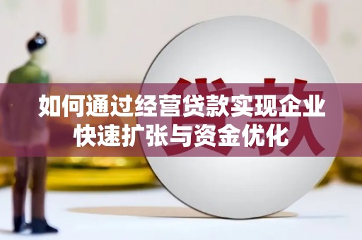 官田如何通过经营贷款实现企业快速扩张与资金优化