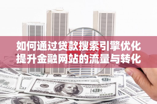 官田如何通过贷款搜索引擎优化提升金融网站的流量与转化率