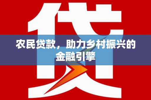 官田农民贷款，助力乡村振兴的金融引擎