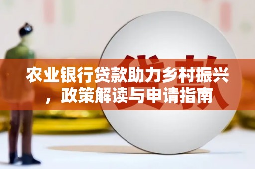 官田农业银行贷款助力乡村振兴，政策解读与申请指南