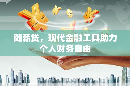 官田随薪贷，现代金融工具助力个人财务自由