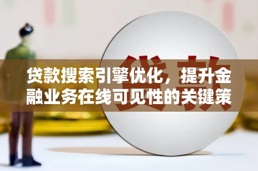 官田贷款搜索引擎优化，提升金融业务在线可见性的关键策略