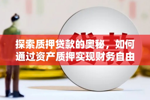 官田探索质押贷款的奥秘，如何通过资产质押实现财务自由