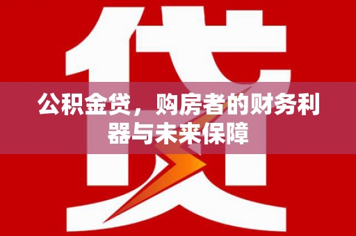 官田公积金贷，购房者的财务利器与未来保障