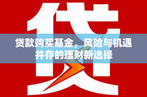 官田贷款购买基金，风险与机遇并存的理财新选择