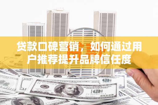 官田贷款口碑营销，如何通过用户推荐提升品牌信任度