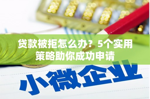 官田贷款被拒怎么办？5个实用策略助你成功申请