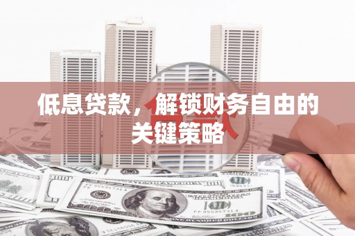 官田低息贷款，解锁财务自由的关键策略