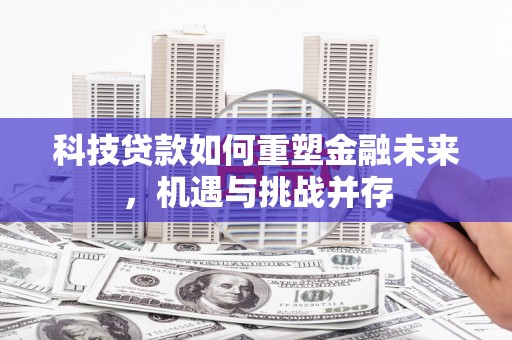 官田科技贷款如何重塑金融未来，机遇与挑战并存