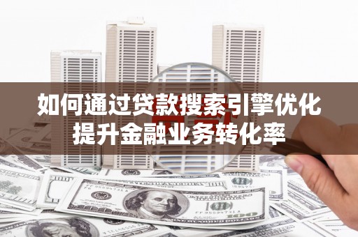 官田如何通过贷款搜索引擎优化提升金融业务转化率
