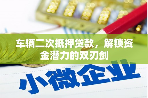 官田车辆二次抵押贷款，解锁资金潜力的双刃剑