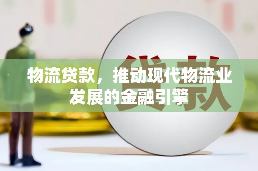官田物流贷款，推动现代物流业发展的金融引擎