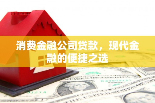 官田消费金融公司贷款，现代金融的便捷之选
