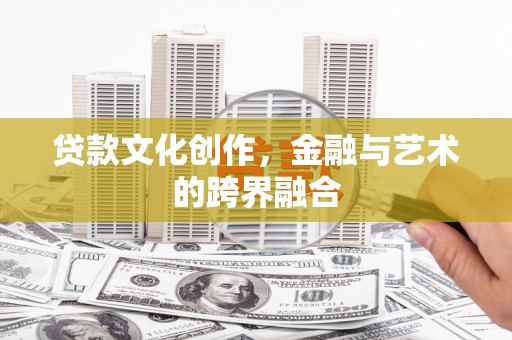 官田贷款文化创作，金融与艺术的跨界融合