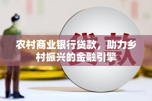 官田农村商业银行贷款，助力乡村振兴的金融引擎