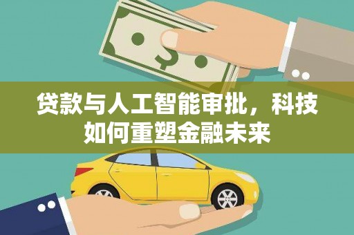 官田贷款与人工智能审批，科技如何重塑金融未来