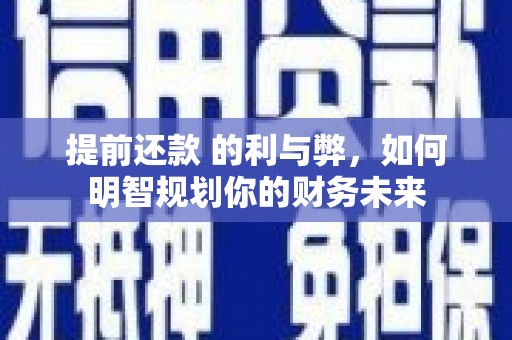 官田提前还款 的利与弊，如何明智规划你的财务未来