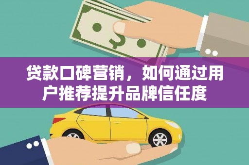 官田贷款口碑营销，如何通过用户推荐提升品牌信任度