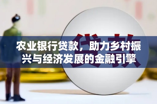 官田农业银行贷款，助力乡村振兴与经济发展的金融引擎