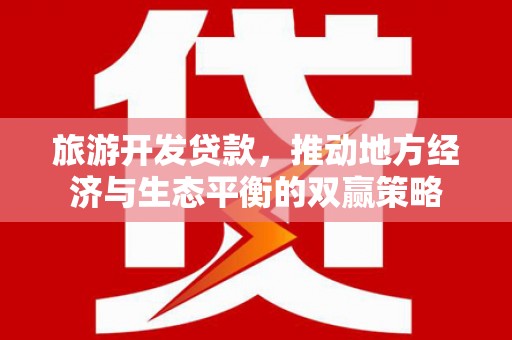 官田旅游开发贷款，推动地方经济与生态平衡的双赢策略