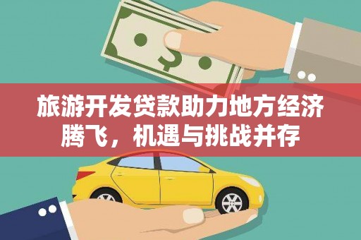 官田旅游开发贷款助力地方经济腾飞，机遇与挑战并存